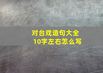 对台戏造句大全10字左右怎么写