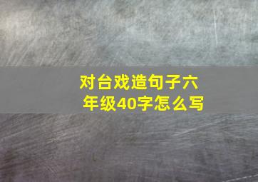 对台戏造句子六年级40字怎么写