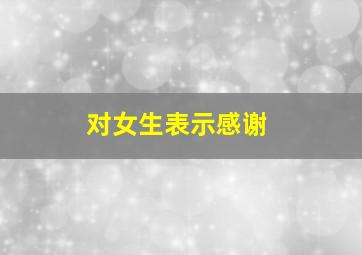 对女生表示感谢