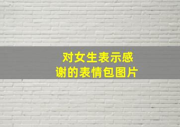 对女生表示感谢的表情包图片