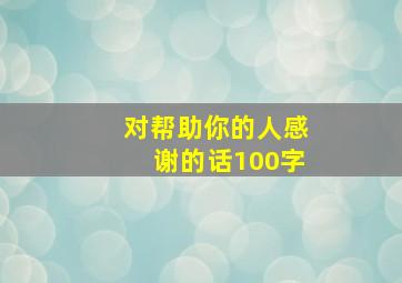 对帮助你的人感谢的话100字