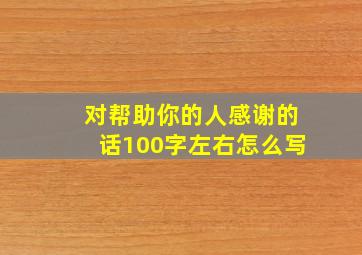 对帮助你的人感谢的话100字左右怎么写