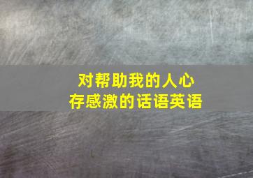 对帮助我的人心存感激的话语英语