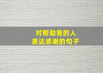 对帮助我的人表达感谢的句子