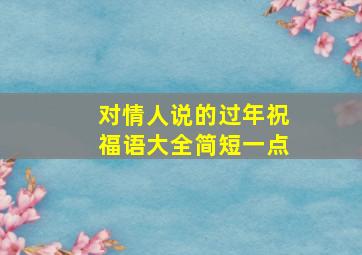 对情人说的过年祝福语大全简短一点