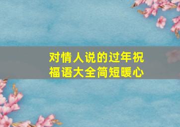 对情人说的过年祝福语大全简短暖心