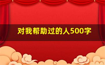 对我帮助过的人500字