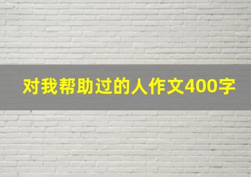 对我帮助过的人作文400字