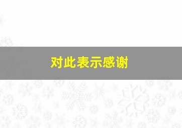 对此表示感谢