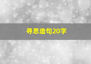 寻思造句20字