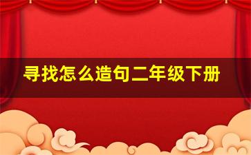 寻找怎么造句二年级下册