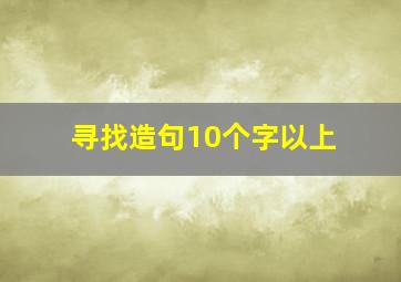 寻找造句10个字以上