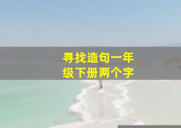 寻找造句一年级下册两个字