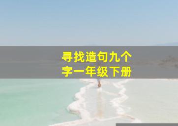 寻找造句九个字一年级下册