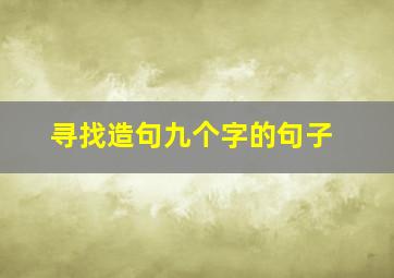 寻找造句九个字的句子