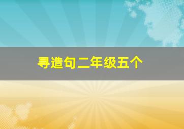 寻造句二年级五个