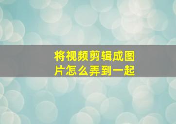 将视频剪辑成图片怎么弄到一起