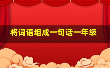 将词语组成一句话一年级