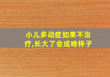 小儿多动症如果不治疗,长大了会成啥样子