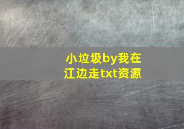 小垃圾by我在江边走txt资源