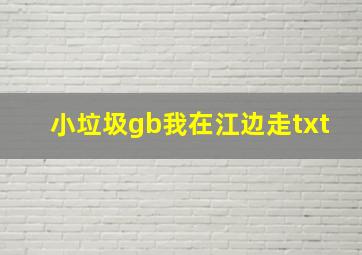 小垃圾gb我在江边走txt