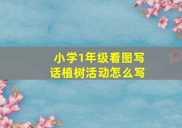 小学1年级看图写话植树活动怎么写