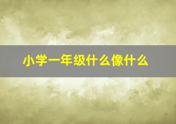 小学一年级什么像什么