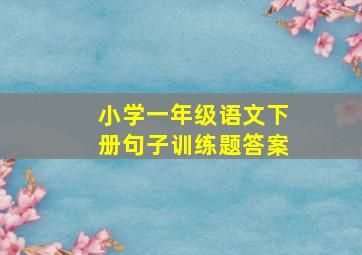 小学一年级语文下册句子训练题答案