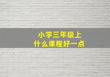 小学三年级上什么课程好一点