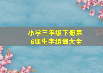 小学三年级下册第6课生字组词大全