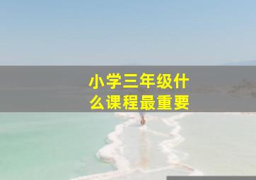 小学三年级什么课程最重要