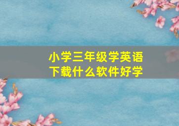 小学三年级学英语下载什么软件好学