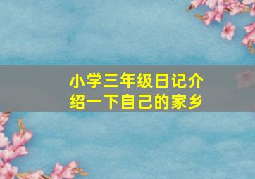 小学三年级日记介绍一下自己的家乡