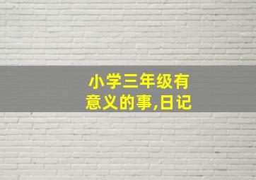 小学三年级有意义的事,日记