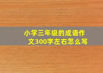 小学三年级的成语作文300字左右怎么写