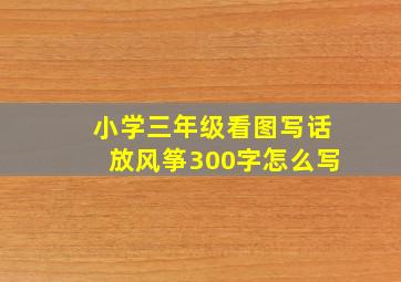 小学三年级看图写话放风筝300字怎么写