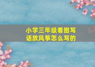 小学三年级看图写话放风筝怎么写的