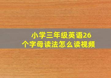 小学三年级英语26个字母读法怎么读视频