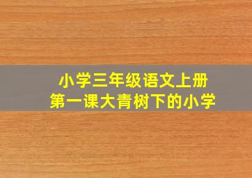 小学三年级语文上册第一课大青树下的小学