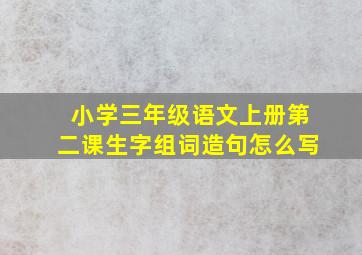 小学三年级语文上册第二课生字组词造句怎么写