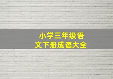 小学三年级语文下册成语大全