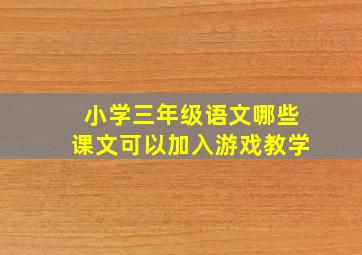 小学三年级语文哪些课文可以加入游戏教学