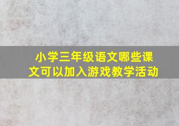 小学三年级语文哪些课文可以加入游戏教学活动