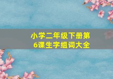 小学二年级下册第6课生字组词大全