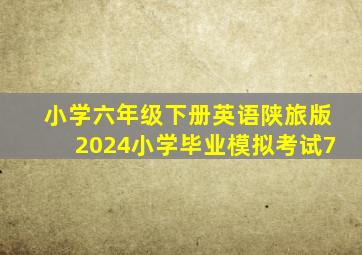 小学六年级下册英语陕旅版2024小学毕业模拟考试7