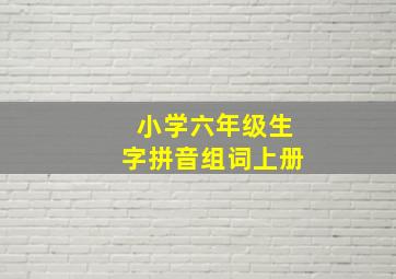 小学六年级生字拼音组词上册