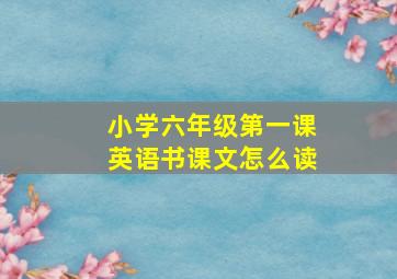 小学六年级第一课英语书课文怎么读