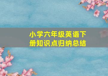 小学六年级英语下册知识点归纳总结