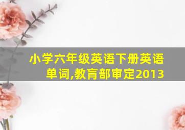 小学六年级英语下册英语单词,教肓部审定2013