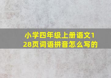 小学四年级上册语文128页词语拼音怎么写的